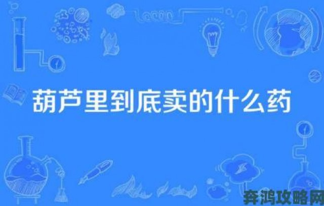 热评|葫芦里面不卖药千片万片你需要揭露利益链从线索到立案全攻略