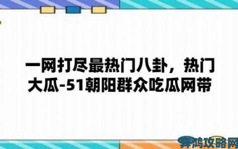 51吃瓜网今日吃瓜资源独家爆料网友热议事件最新进展追踪